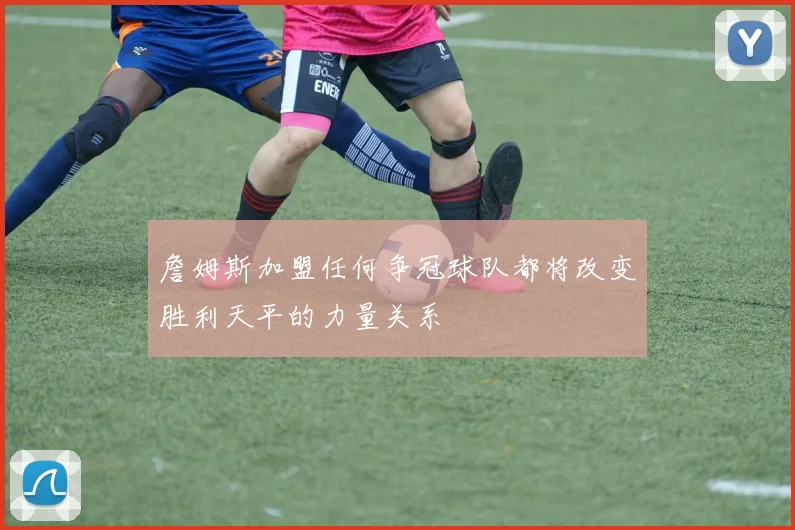 詹姆斯加盟任何争冠球队都将改变胜利天平的力量关系