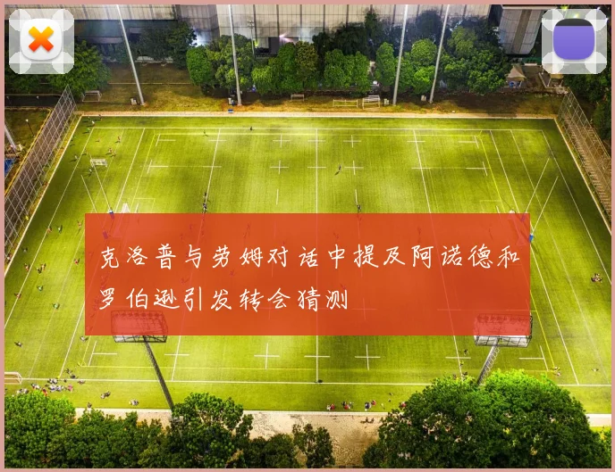 克洛普与劳姆对话中提及阿诺德和罗伯逊引发转会猜测