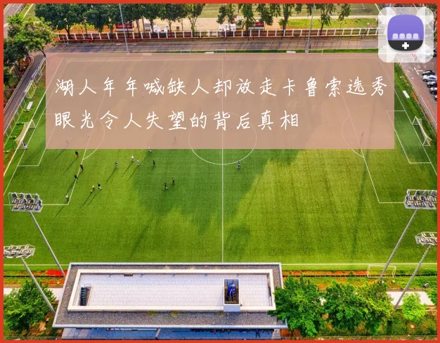 湖人年年喊缺人却放走卡鲁索选秀眼光令人失望的背后真相