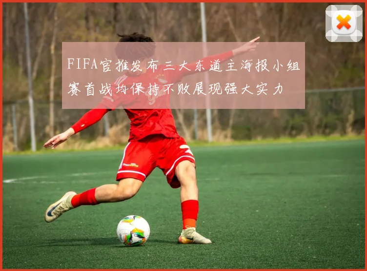 FIFA官推发布三大东道主海报小组赛首战均保持不败展现强大实力