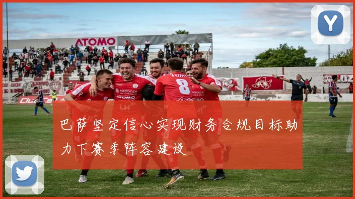 巴萨坚定信心实现财务合规目标助力下赛季阵容建设