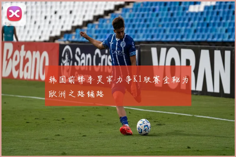 韩国前锋李昊宰力争K1联赛金靴为欧洲之路铺路