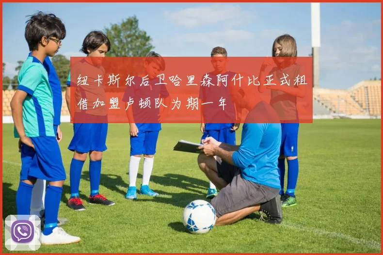 纽卡斯尔后卫哈里森阿什比正式租借加盟卢顿队为期一年