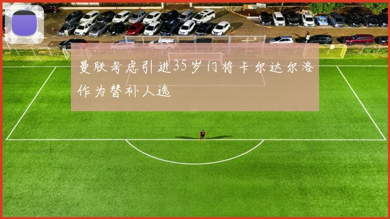 曼联考虑引进35岁门将卡尔达尔洛作为替补人选