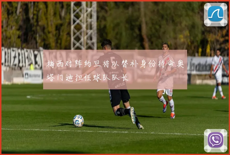 梅西对阵约旦将以替补身份待命奥塔门迪担任球队队长