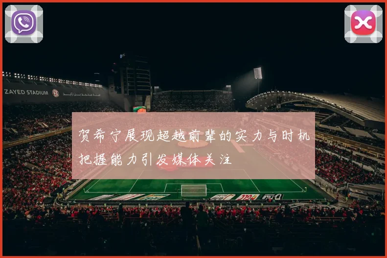 贺希宁展现超越前辈的实力与时机把握能力引发媒体关注