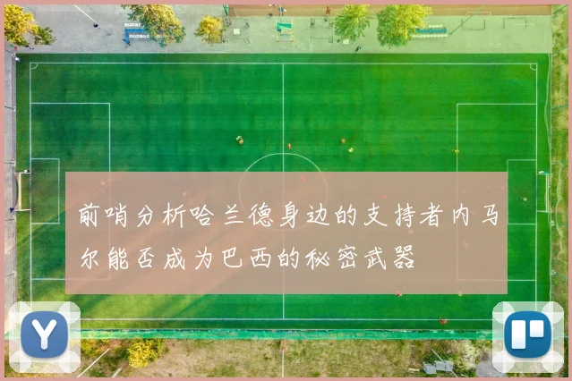 前哨分析哈兰德身边的支持者内马尔能否成为巴西的秘密武器