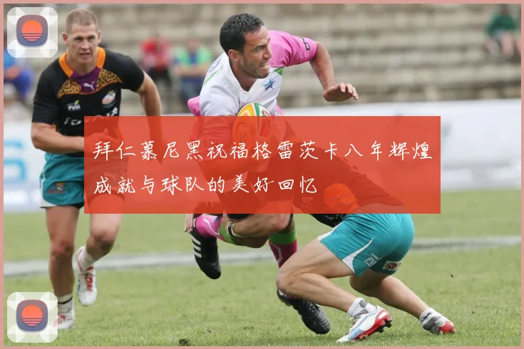 拜仁慕尼黑祝福格雷茨卡八年辉煌成就与球队的美好回忆