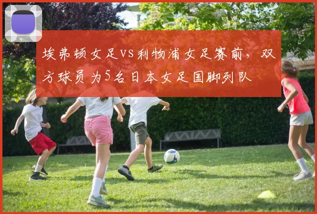 埃弗顿女足vs利物浦女足赛前，双方球员为5名日本女足国脚列队